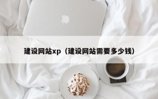 甘孜建设网站xp（建设网站需要多少钱）