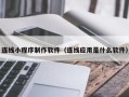 甘孜连线小程序制作软件（连线应用是什么软件）
