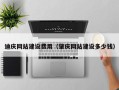 甘孜迪庆网站建设费用（肇庆网站建设多少钱）