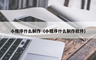 甘孜小程序什么制作（小程序什么制作软件）