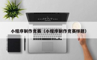 甘孜小程序制作竞赛（小程序制作竞赛样题）