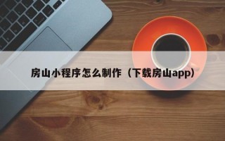 甘孜房山小程序怎么制作（下载房山app）