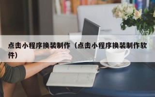 甘孜点击小程序换装制作（点击小程序换装制作软件）