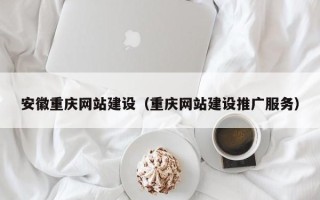甘孜安徽重庆网站建设（重庆网站建设推广服务）