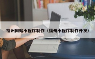 甘孜福州网站小程序制作（福州小程序制作开发）