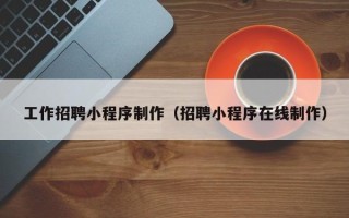 甘孜工作招聘小程序制作（招聘小程序在线制作）