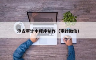 甘孜淳安审计小程序制作（审计微信）