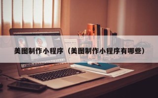 甘孜美图制作小程序（美图制作小程序有哪些）