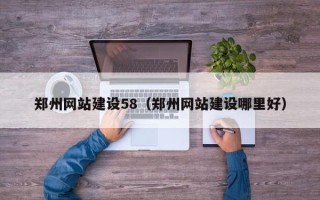 甘孜郑州网站建设58（郑州网站建设哪里好）