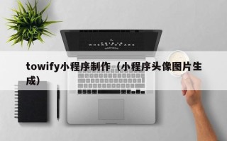 甘孜towify小程序制作（小程序头像图片生成）