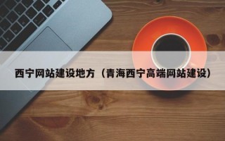 甘孜西宁网站建设地方（青海西宁高端网站建设）