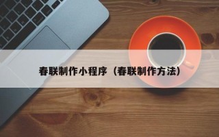 甘孜春联制作小程序（春联制作方法）