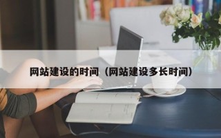 甘孜网站建设的时间（网站建设多长时间）