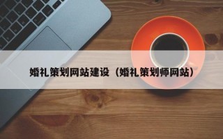 甘孜婚礼策划网站建设（婚礼策划师网站）