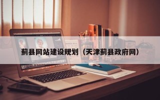 甘孜蓟县网站建设规划（天津蓟县政府网）